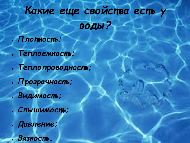 Какие еще свойства есть у воды? Плотность; Теплоемкость; Теплопроводность; Прозрачность; Видимость; Слышимость; Давление; Вязкость.